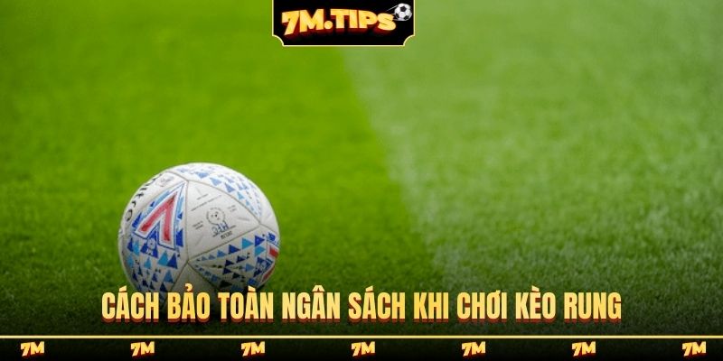 Cách bảo toàn ngân sách khi chơi kèo rung